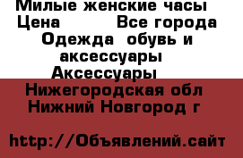 Милые женские часы › Цена ­ 650 - Все города Одежда, обувь и аксессуары » Аксессуары   . Нижегородская обл.,Нижний Новгород г.